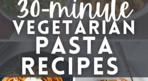 30-Minute Vegetarian Pasta Recipe Dinner Ideas