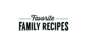 RECIPE ROUNDUPS – Favorite Family Recipes