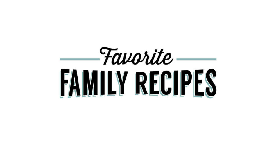 RECIPE ROUNDUPS – Favorite Family Recipes