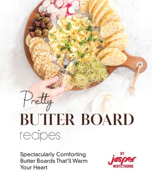 Pretty Butter Board Recipes: Spectacularly Comforting Butter Boards That’ll Warm Your Heart|Paperback – Barnes & Noble