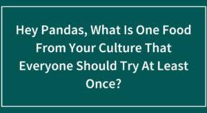 Hey Pandas, What Is One Food From Your Culture That Everyone Should Try At Least Once?